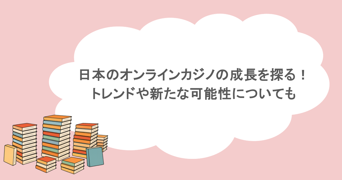 日本のオンラインカジノの成長を探る!トレンドや新たな可能性についても