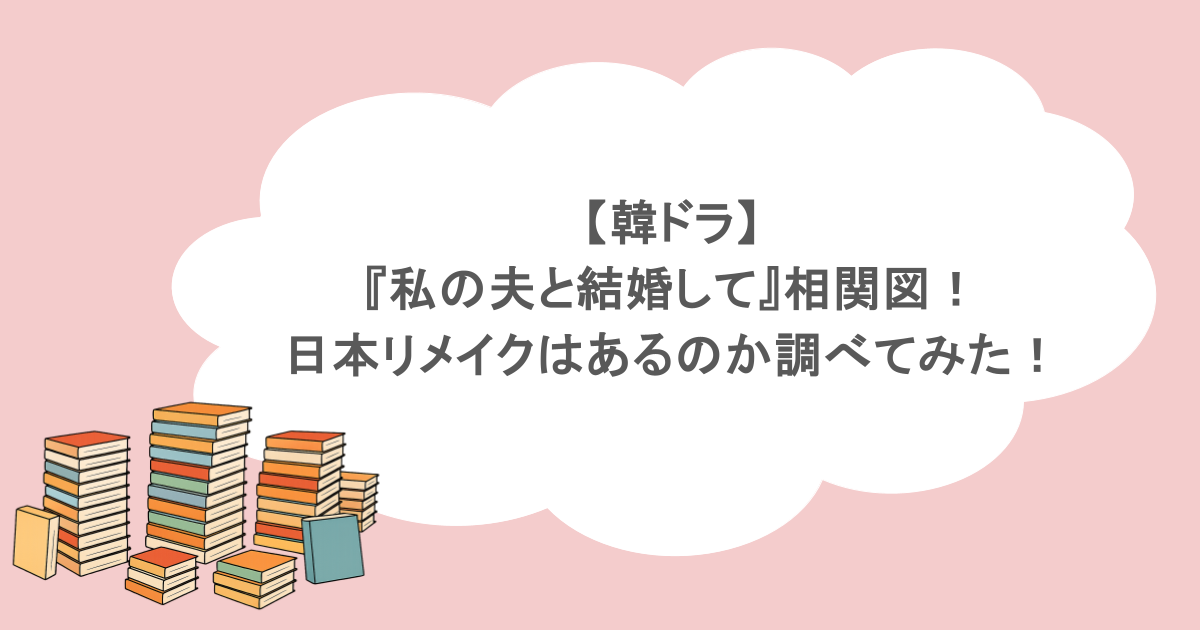 【韓ドラ】『私の夫と結婚して』相関図！日本リメイクはあるのか調べてみた！