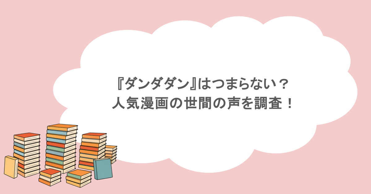 『ダンダダン』はつまらない？人気漫画の世間の声を調査！