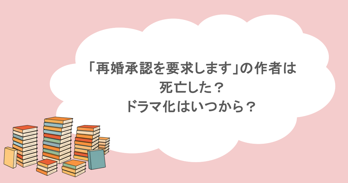 「再婚承認を要求します」の作者は死亡した?ドラマ化はいつから?