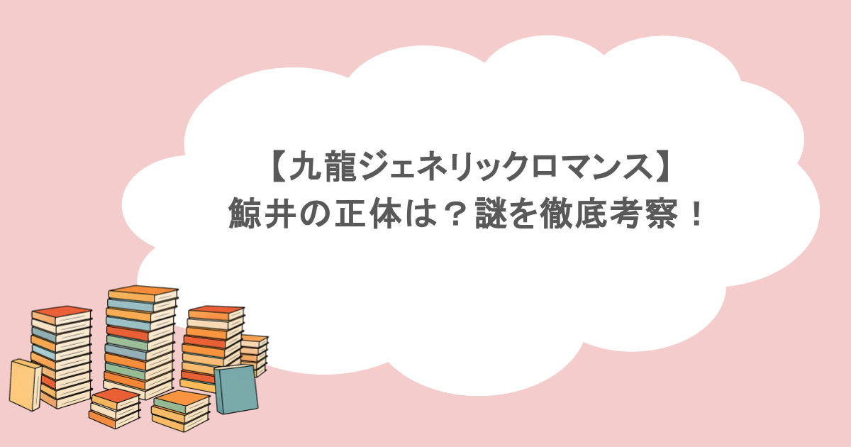 【九龍ジェネリックロマンス】鯨井の正体は？謎を徹底考察！
