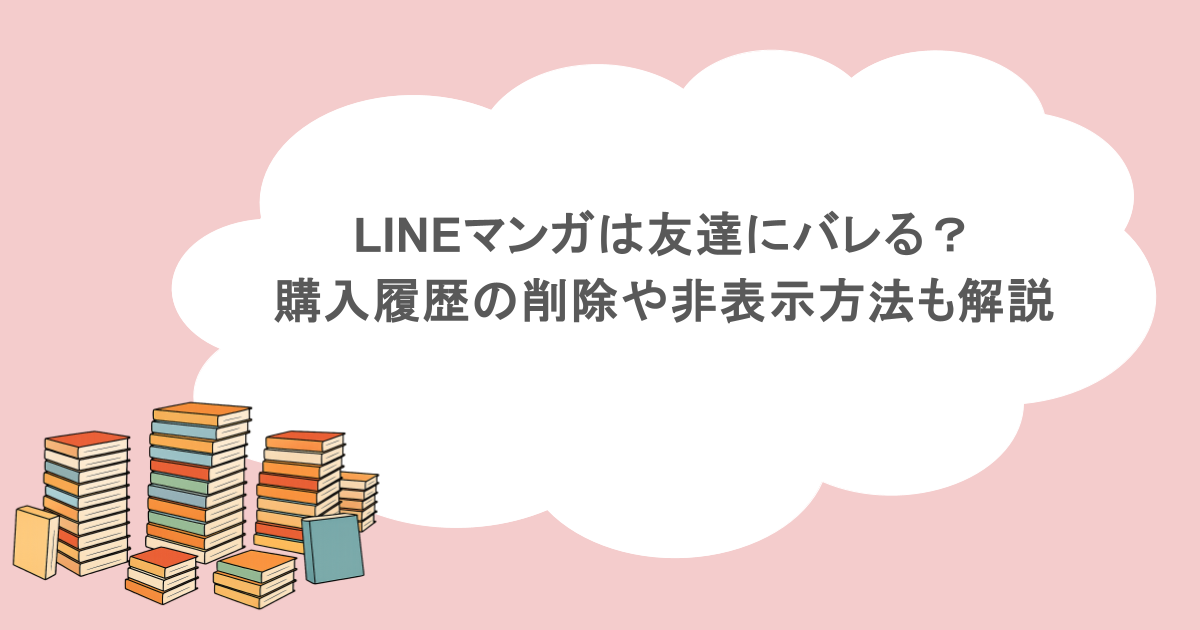 LINEマンガは友達にバレる？購入履歴の削除や非表示方法も解説