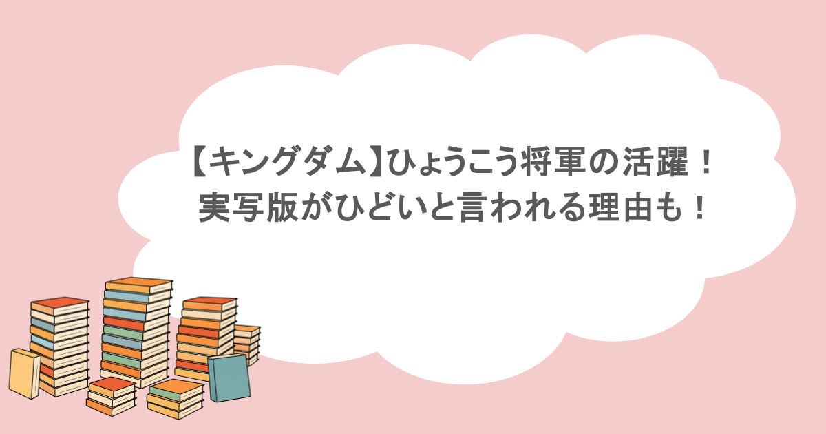 【キングダム】ひょうこう将軍の活躍!実写版がひどいと言われる理由も!