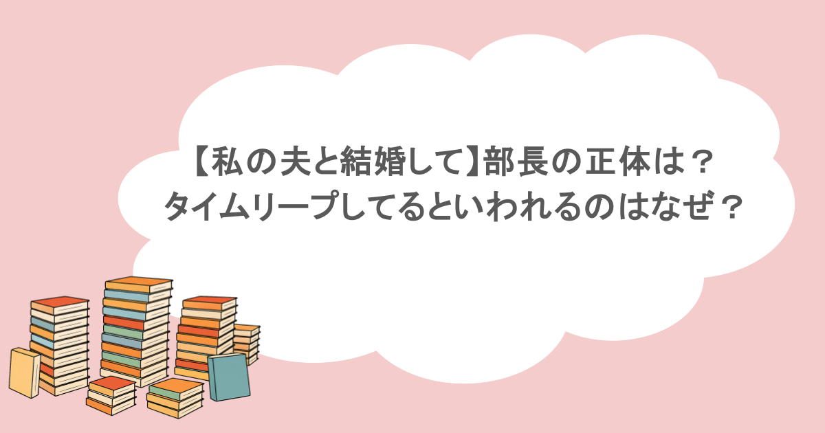【私の夫と結婚して】部長の正体は？タイムリープしてるといわれるのはなぜ？