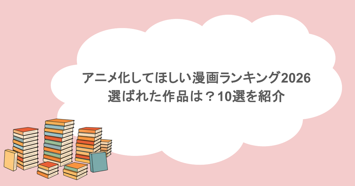 アニメ化してほしい漫画ランキング2026に選ばれた作品は？10選を紹介