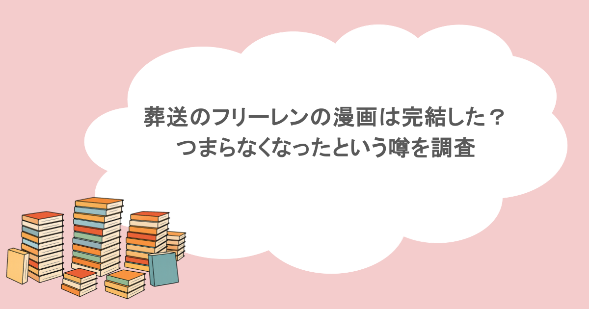 葬送のフリーレンの漫画は完結した?つまらなくなったという噂を調査